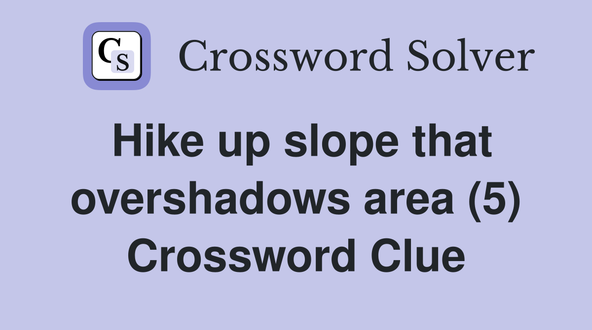 Hike up slope that overshadows area (5) Crossword Clue