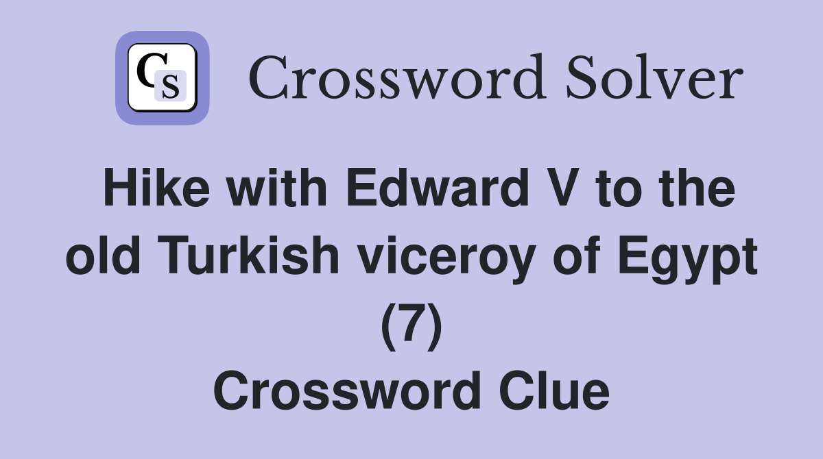 Hike with Edward V to the old Turkish viceroy of Egypt (7) Crossword Clue
