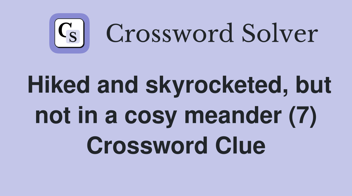 Hiked and skyrocketed, but not in a cosy meander (7) Crossword Clue