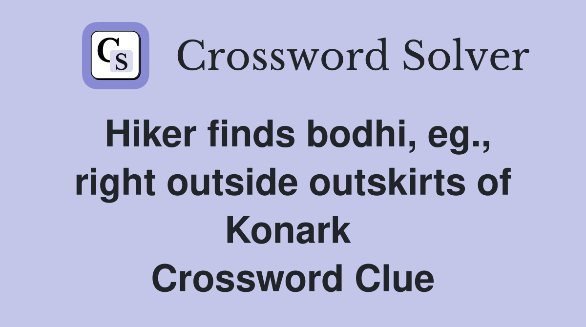 Hiker finds bodhi, eg., right outside outskirts of Konark  Crossword Clue