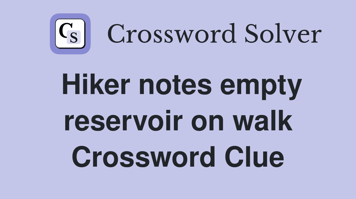 Hiker notes empty reservoir on walk Crossword Clue