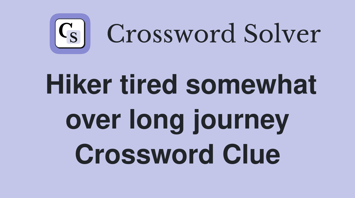 Hiker tired somewhat over long journey Crossword Clue