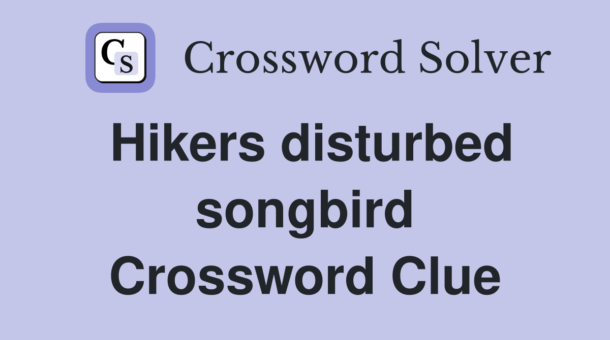 Hikers disturbed songbird Crossword Clue
