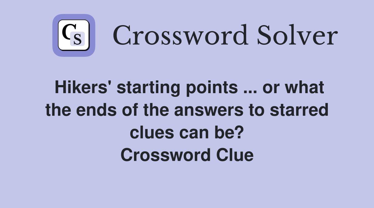 Hikers' starting points ... or what the ends of the answers to starred clues can be? Crossword Clue