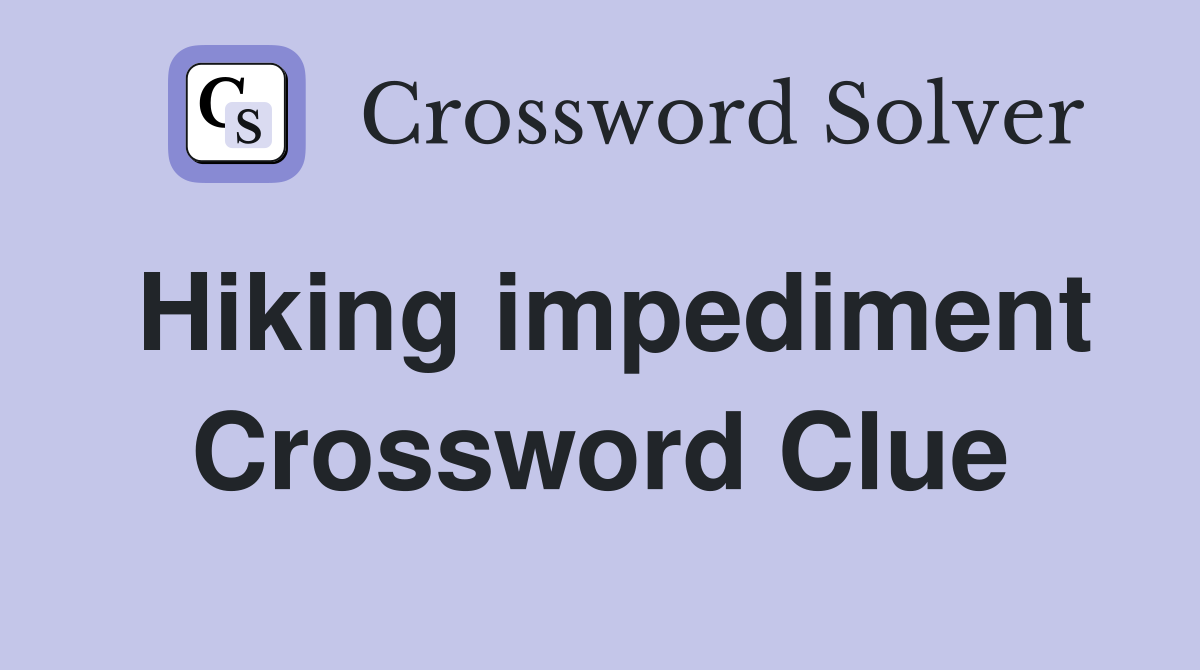Hiking impediment Crossword Clue