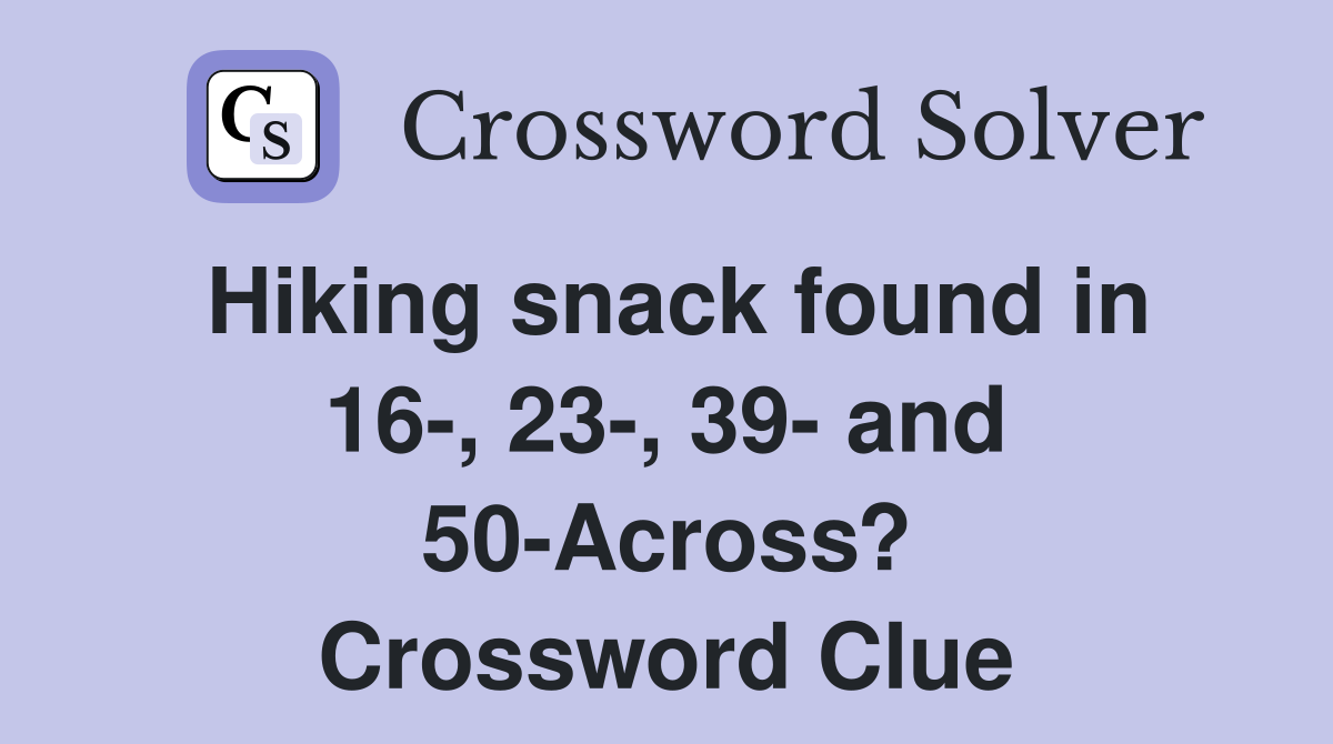 Hiking snack found in 16-, 23-, 39- and 50-Across? Crossword Clue