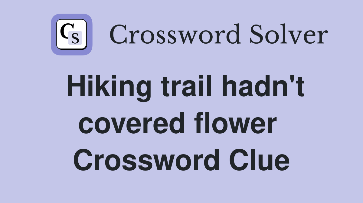 Hiking trail hadn't covered flower  Crossword Clue
