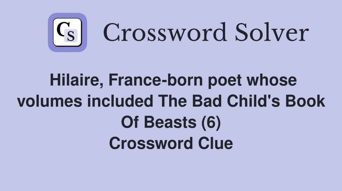 Hilaire, France-born poet whose volumes included The Bad Child's Book Of Beasts (6) Crossword Clue