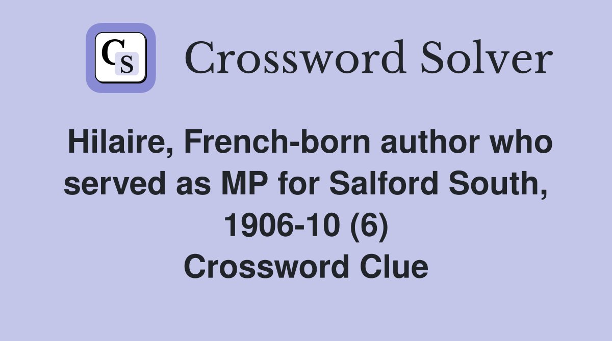 Hilaire, French-born author who served as MP for Salford South, 1906-10 (6) Crossword Clue