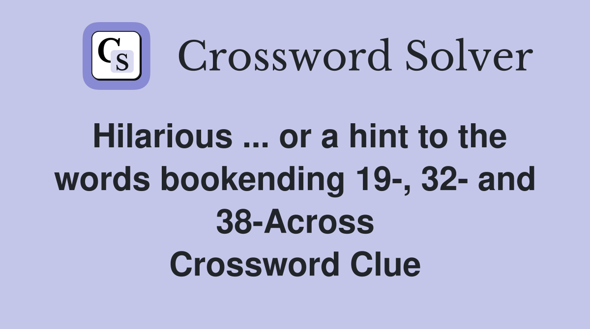 Hilarious ... or a hint to the words bookending 19-, 32- and 38-Across Crossword Clue