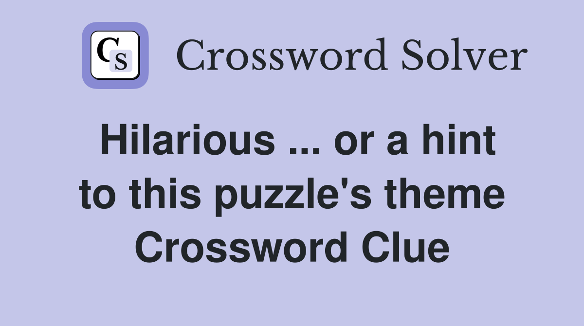 Hilarious ... or a hint to this puzzle's theme Crossword Clue
