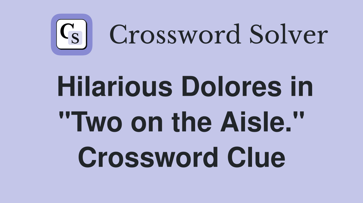 Hilarious Dolores in "Two on the Aisle." Crossword Clue
