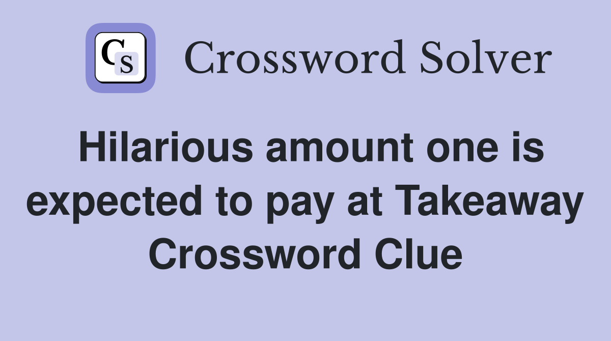 Hilarious amount one is expected to pay at Takeaway Crossword Clue