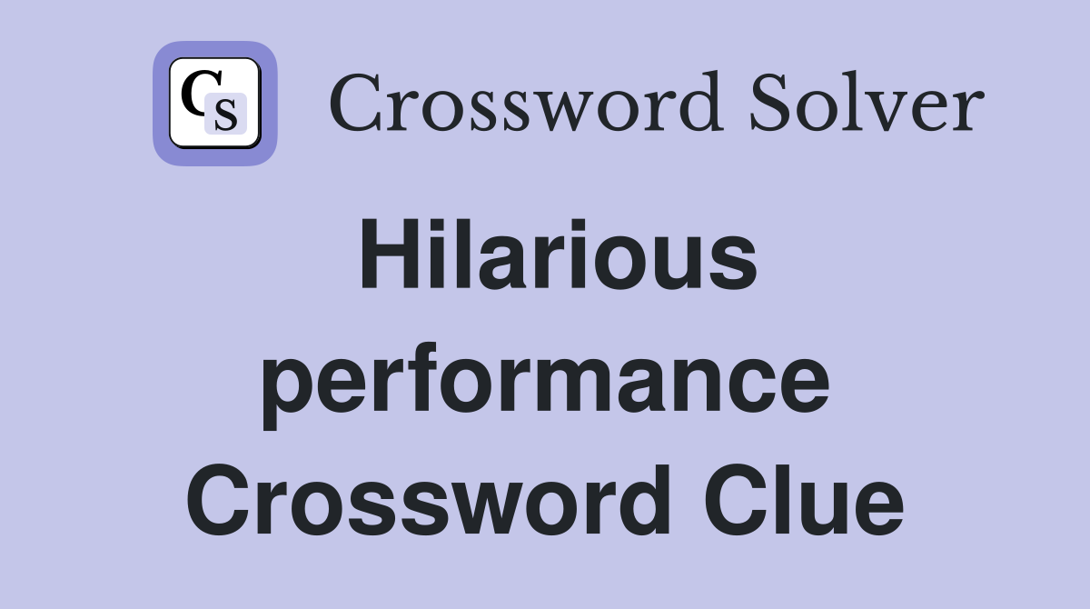 Hilarious performance Crossword Clue