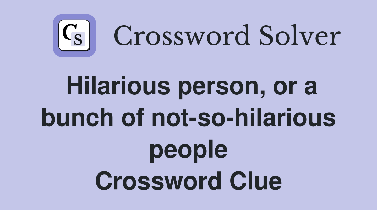 Hilarious person, or a bunch of not-so-hilarious people Crossword Clue