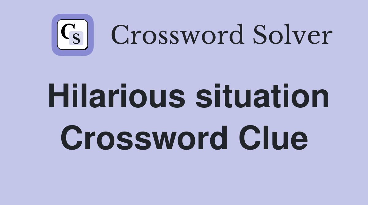 Hilarious situation Crossword Clue