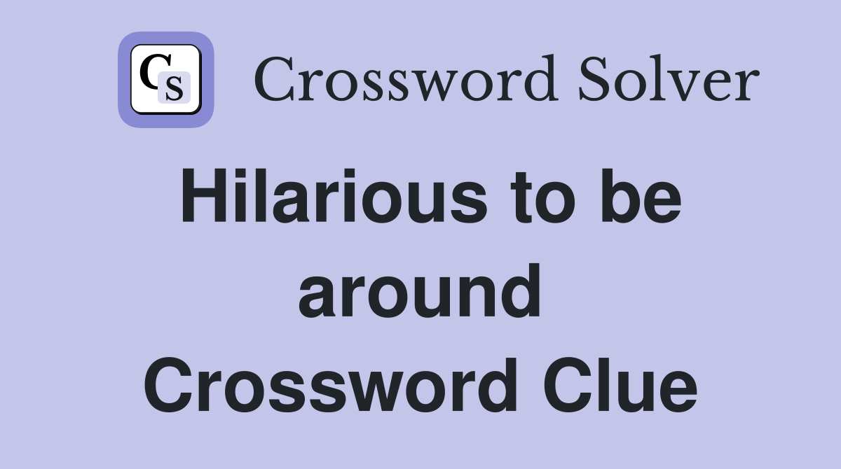 Hilarious to be around Crossword Clue