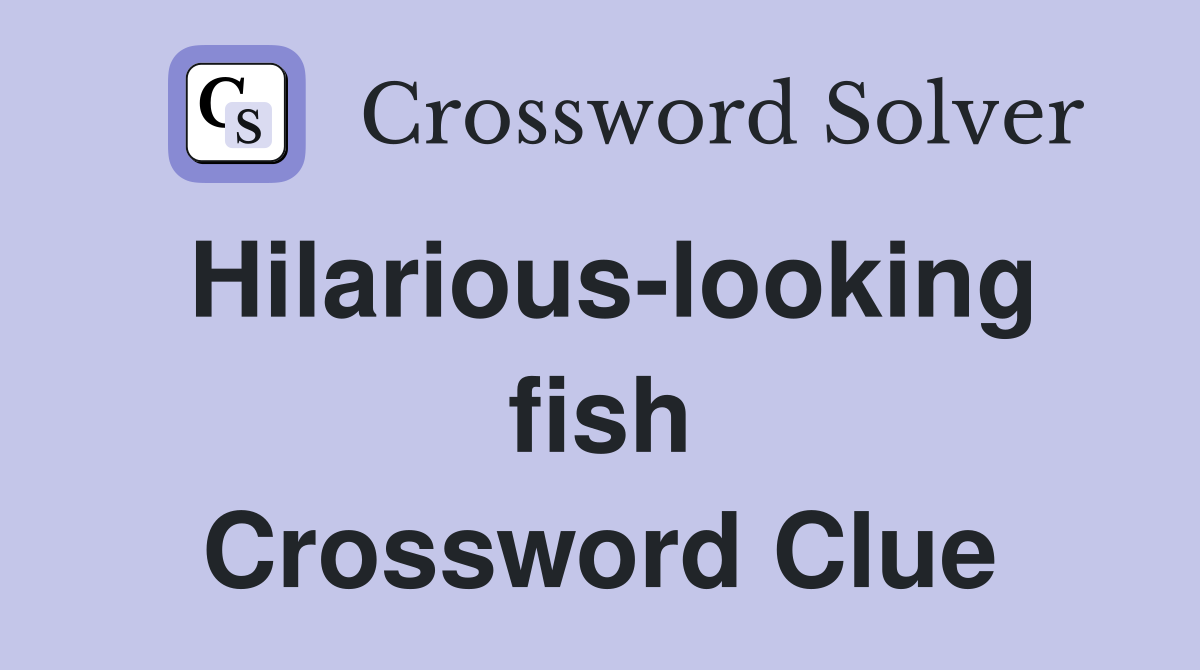 Hilarious-looking fish Crossword Clue
