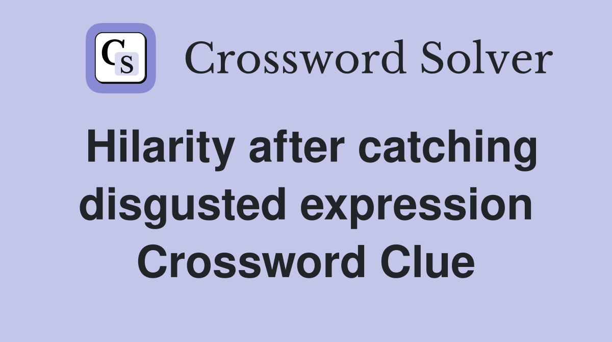 Hilarity after catching disgusted expression Crossword Clue