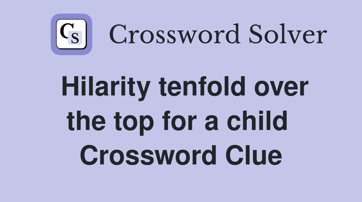 Hilarity tenfold over the top for a child  Crossword Clue