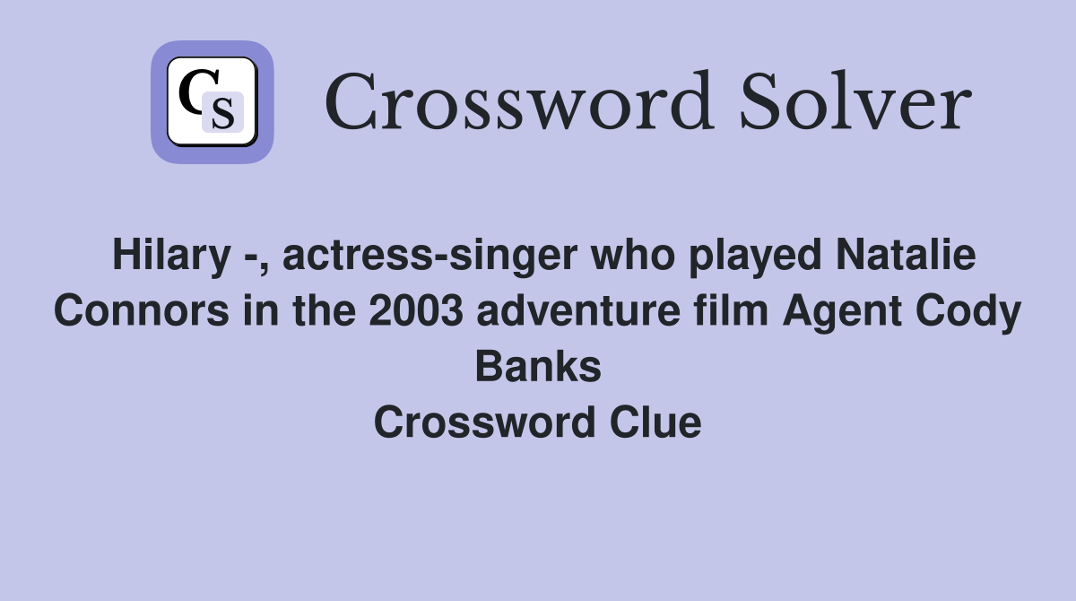 Hilary -, actress-singer who played Natalie Connors in the 2003 adventure film Agent Cody Banks Crossword Clue