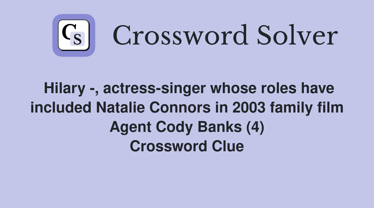 Hilary -, actress-singer whose roles have included Natalie Connors in 2003 family film Agent Cody Banks (4) Crossword Clue