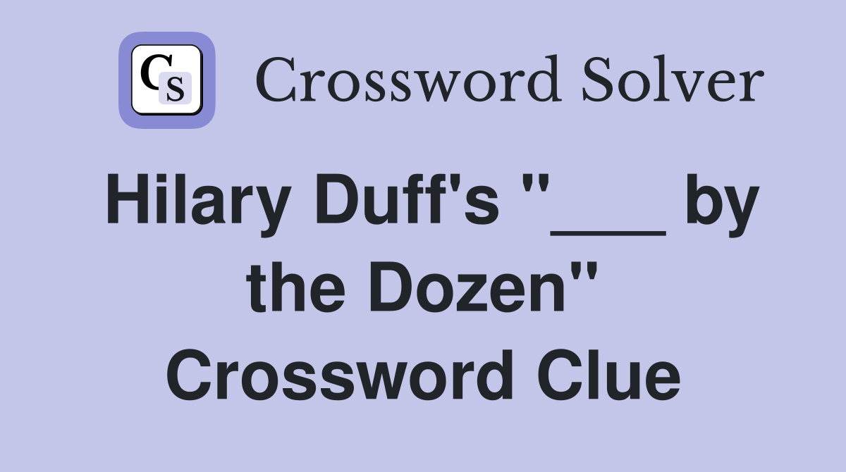 Hilary Duff's "___ by the Dozen" Crossword Clue