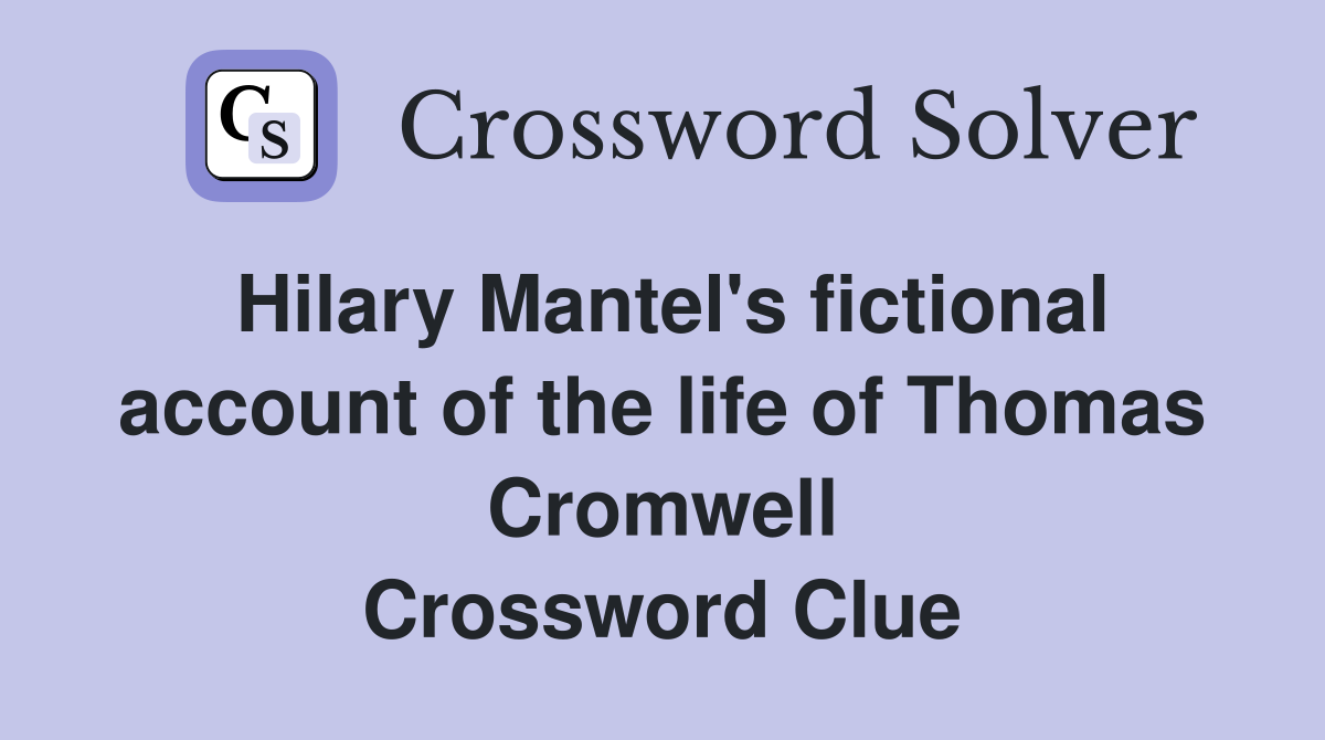 Hilary Mantel's fictional account of the life of Thomas Cromwell Crossword Clue