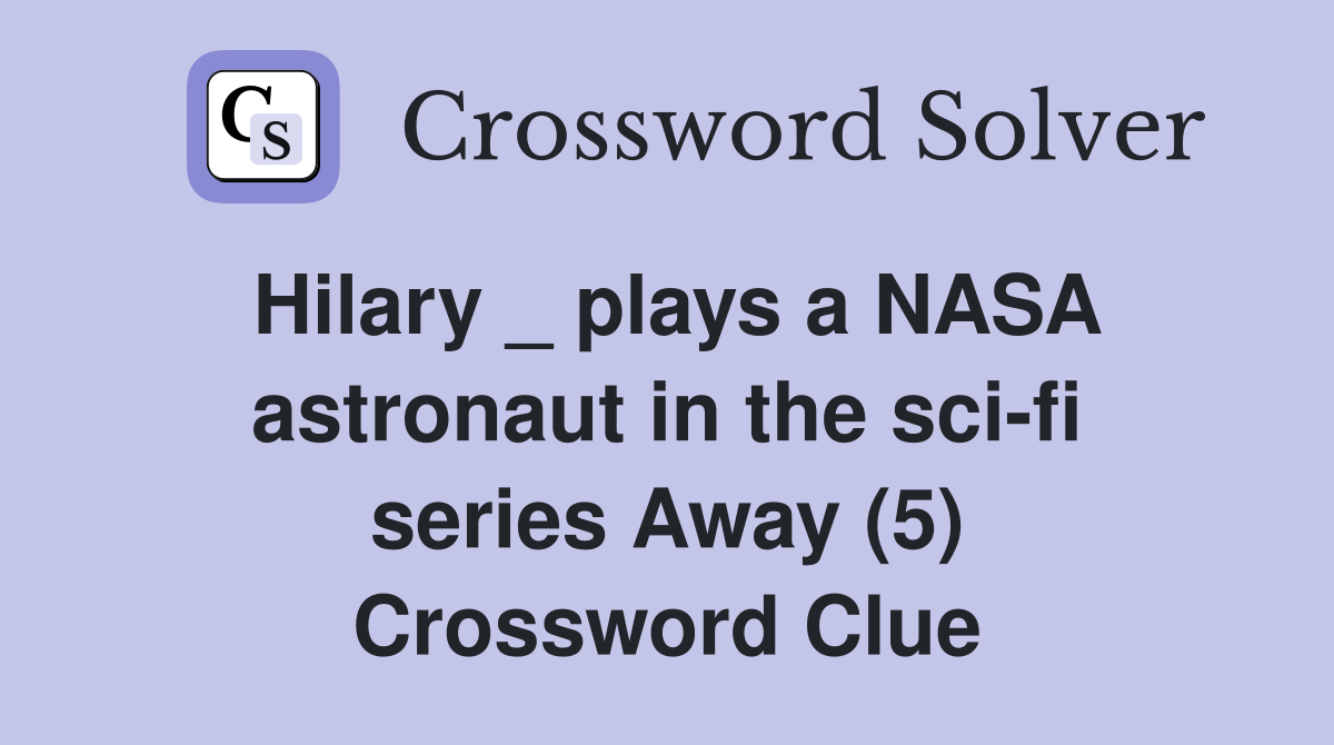 Hilary _ plays a NASA astronaut in the sci-fi series Away (5) Crossword Clue