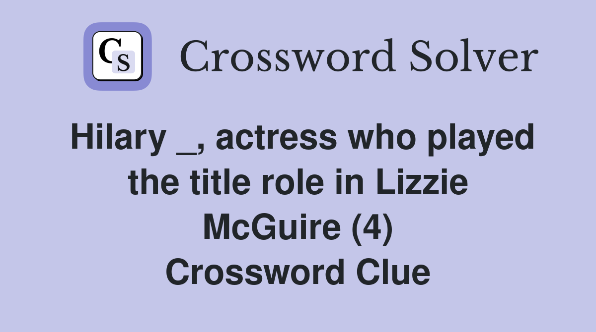 Hilary _, actress who played the title role in Lizzie McGuire (4) Crossword Clue
