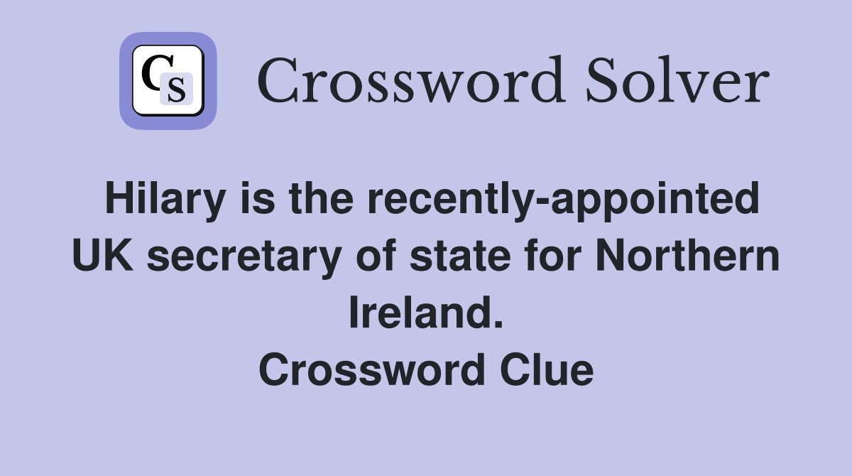 Hilary is the recently-appointed UK secretary of state for Northern Ireland. Crossword Clue