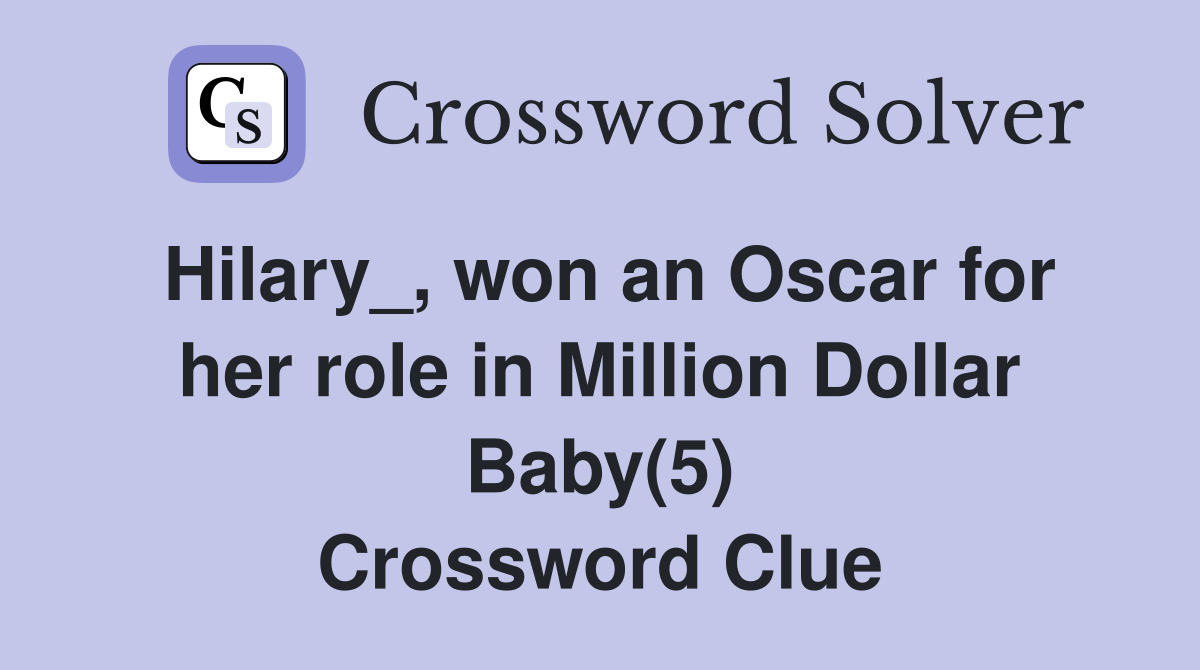 Hilary_, won an Oscar for her role in Million Dollar Baby(5) Crossword Clue