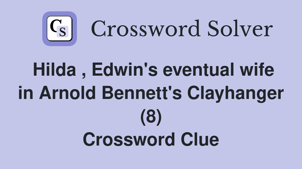 Hilda , Edwin's eventual wife in Arnold Bennett's Clayhanger (8) Crossword Clue