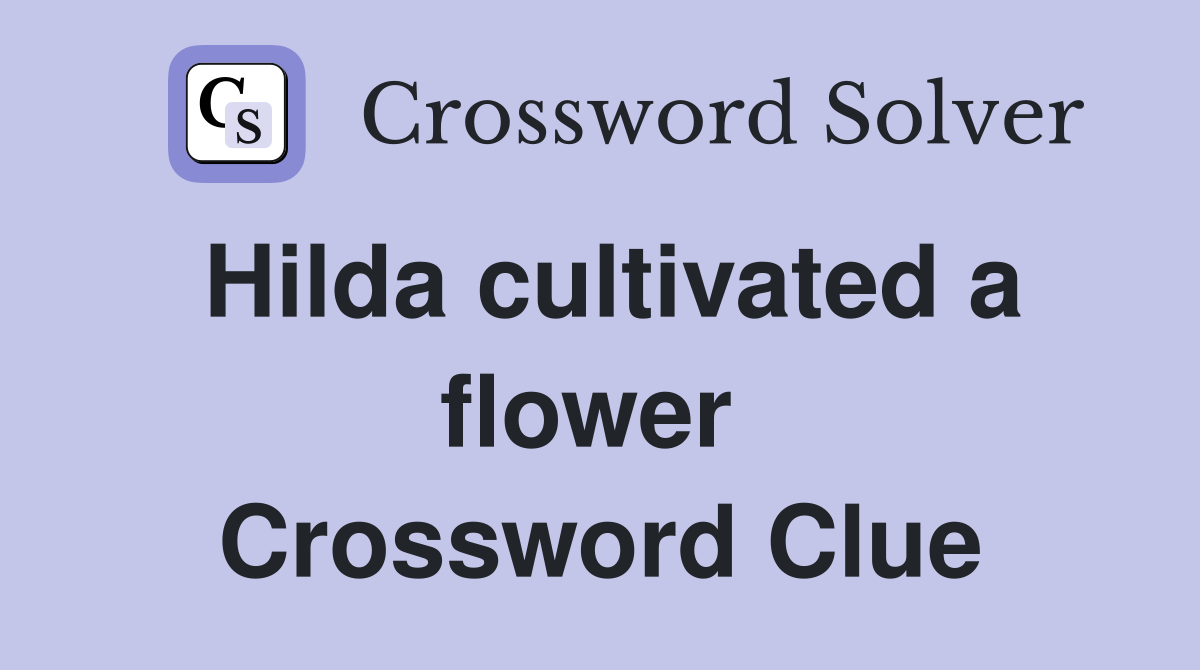 Hilda cultivated a flower  Crossword Clue