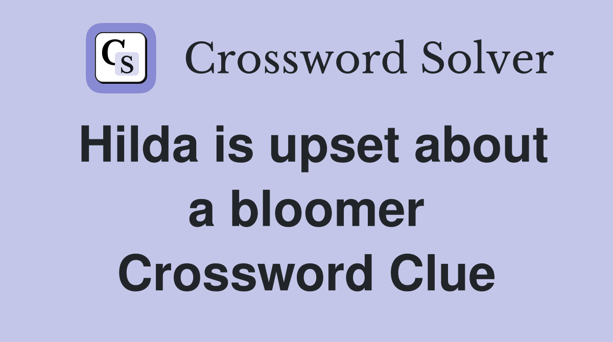 Hilda is upset about a bloomer Crossword Clue