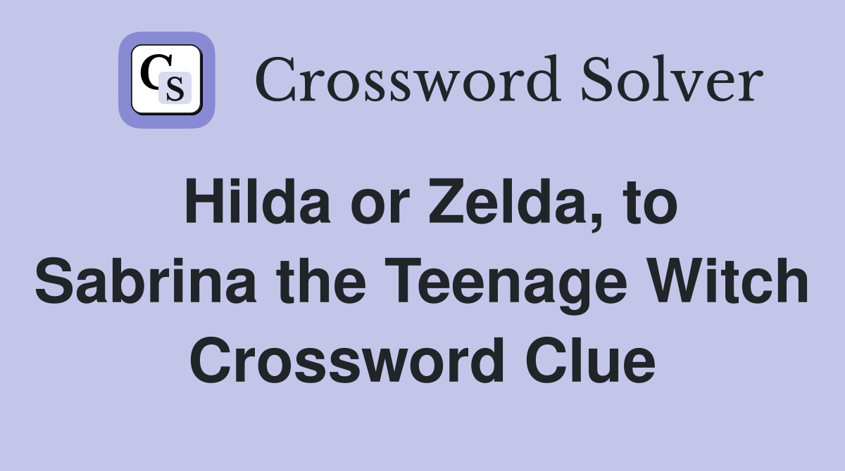 Hilda or Zelda, to Sabrina the Teenage Witch Crossword Clue