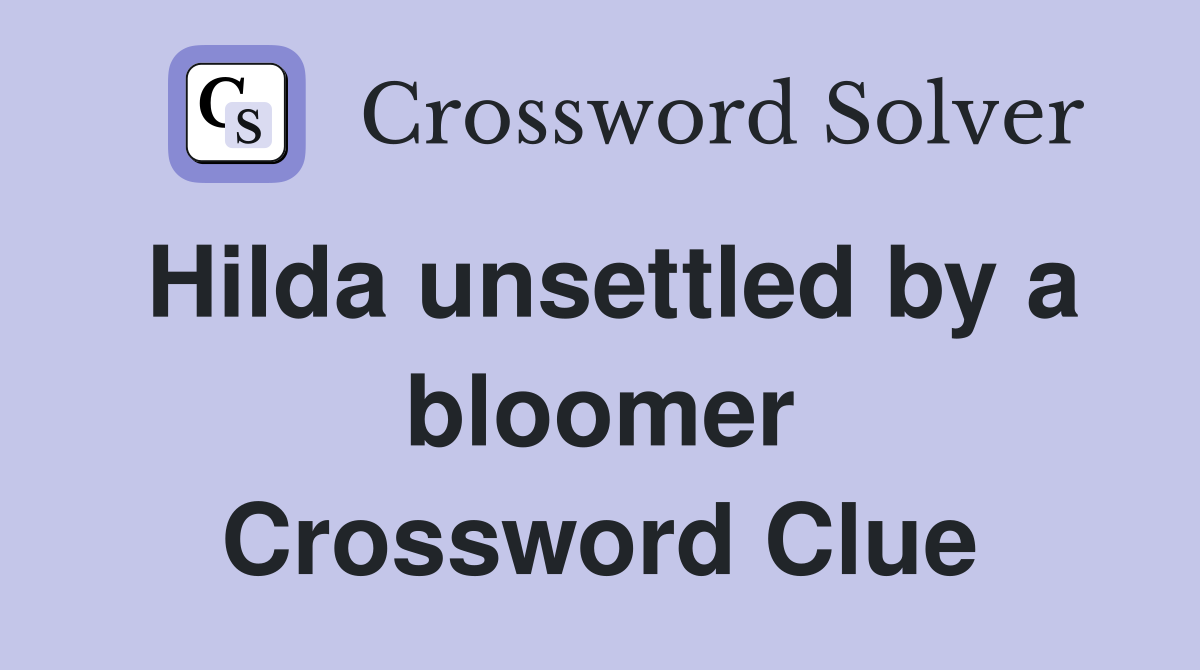 Hilda unsettled by a bloomer Crossword Clue