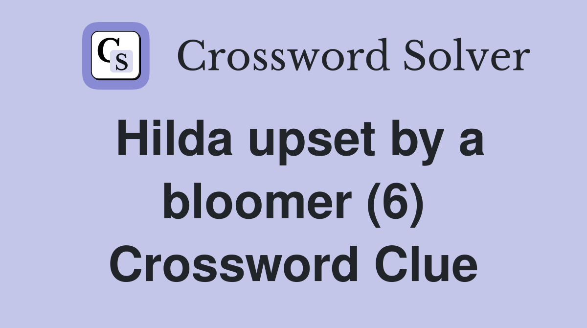 Hilda upset by a bloomer (6) Crossword Clue