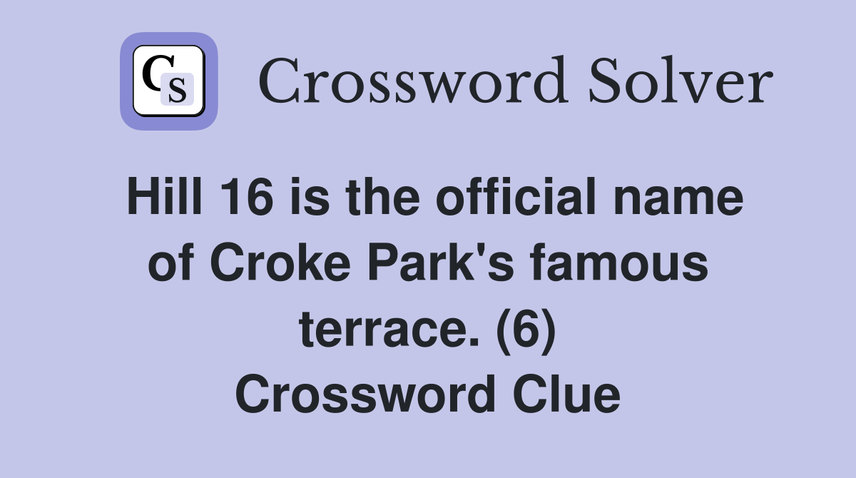 Hill 16 is the official name of Croke Park's famous terrace. (6) Crossword Clue