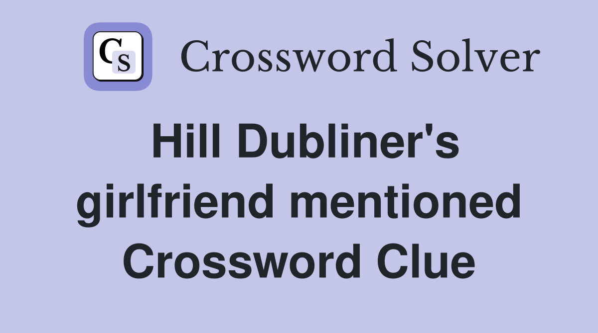 Hill Dubliner's girlfriend mentioned Crossword Clue