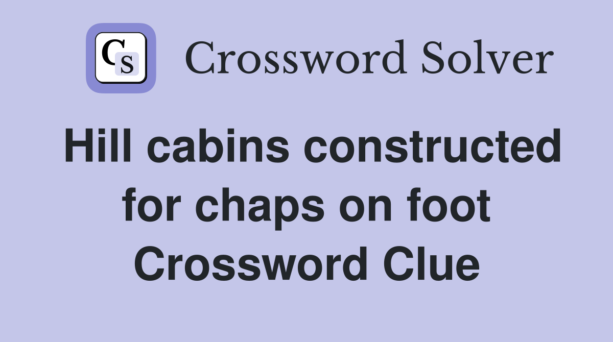 Hill cabins constructed for chaps on foot Crossword Clue