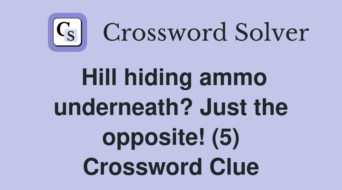 Hill hiding ammo underneath? Just the opposite! (5) Crossword Clue