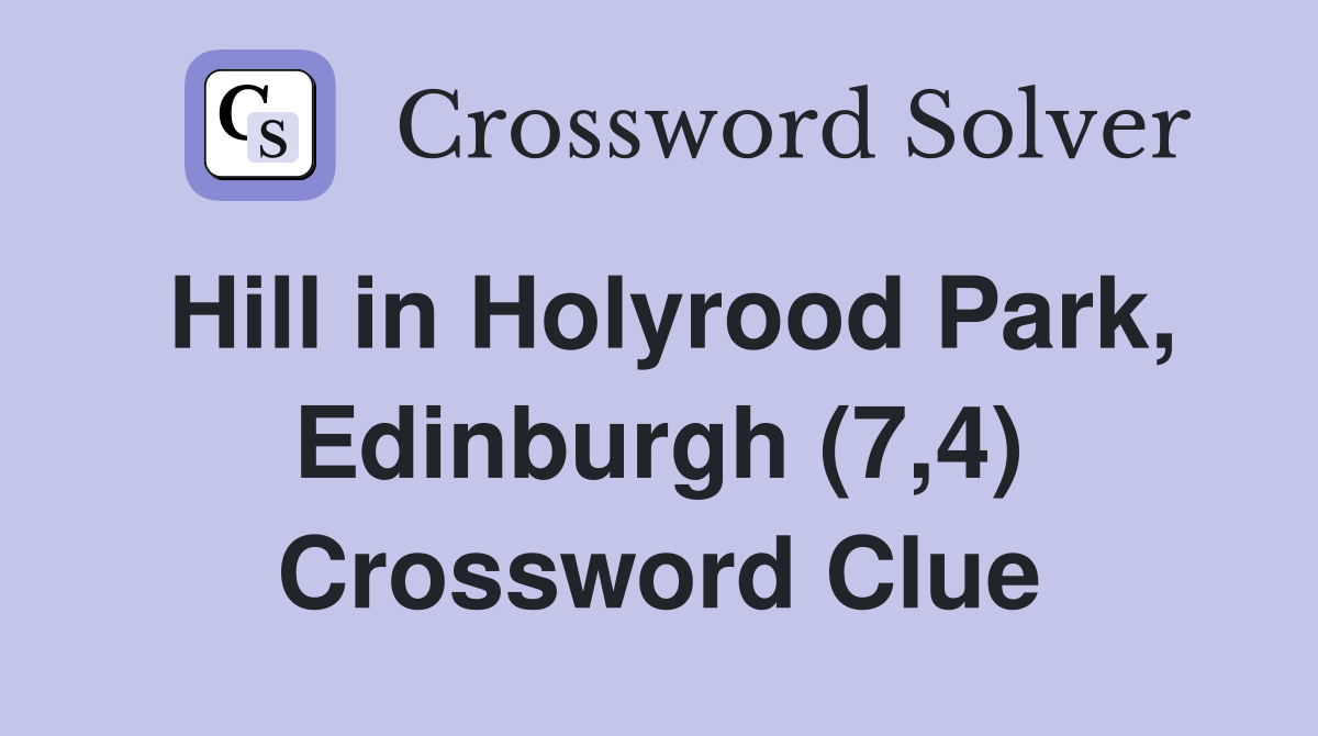 Hill in Holyrood Park, Edinburgh (7,4) Crossword Clue