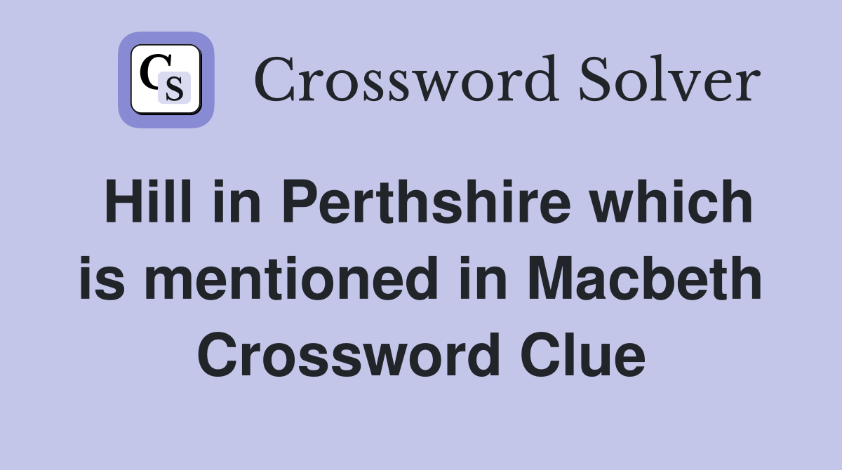 Hill in Perthshire which is mentioned in Macbeth Crossword Clue
