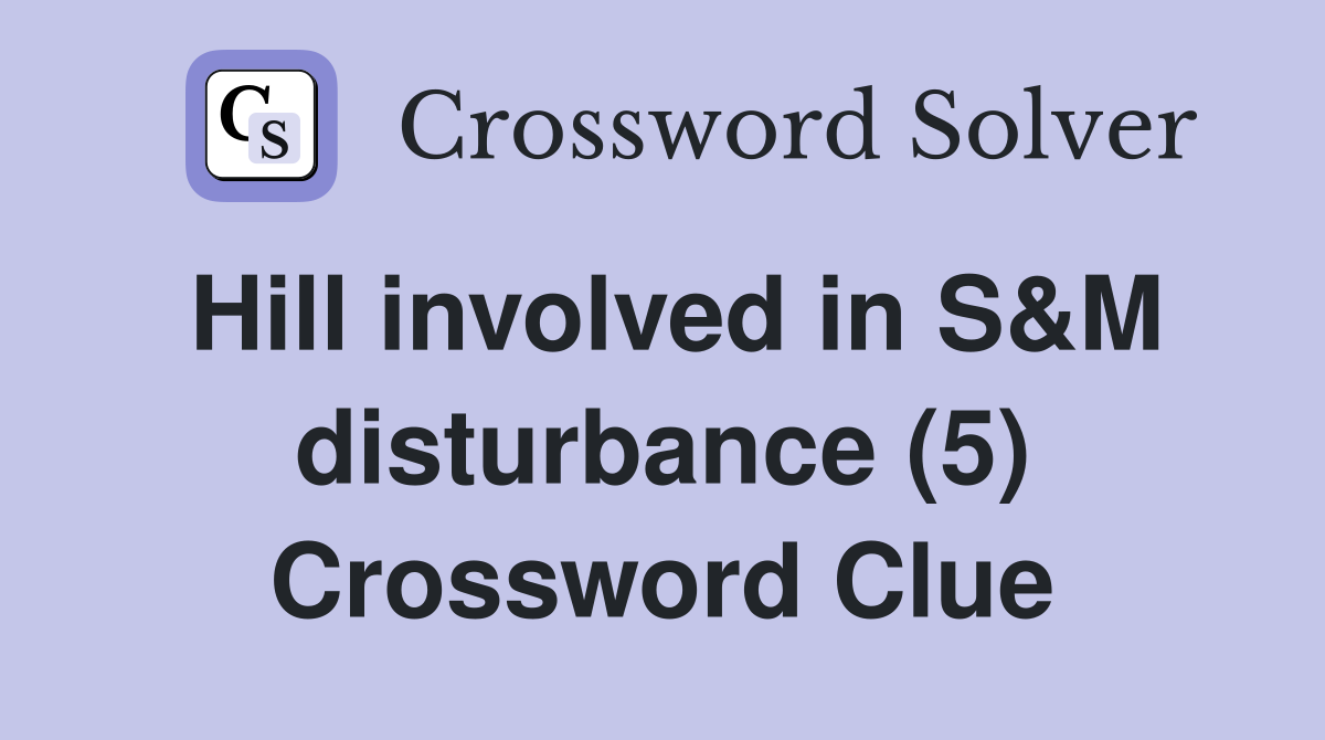 Hill involved in S&M disturbance (5) Crossword Clue