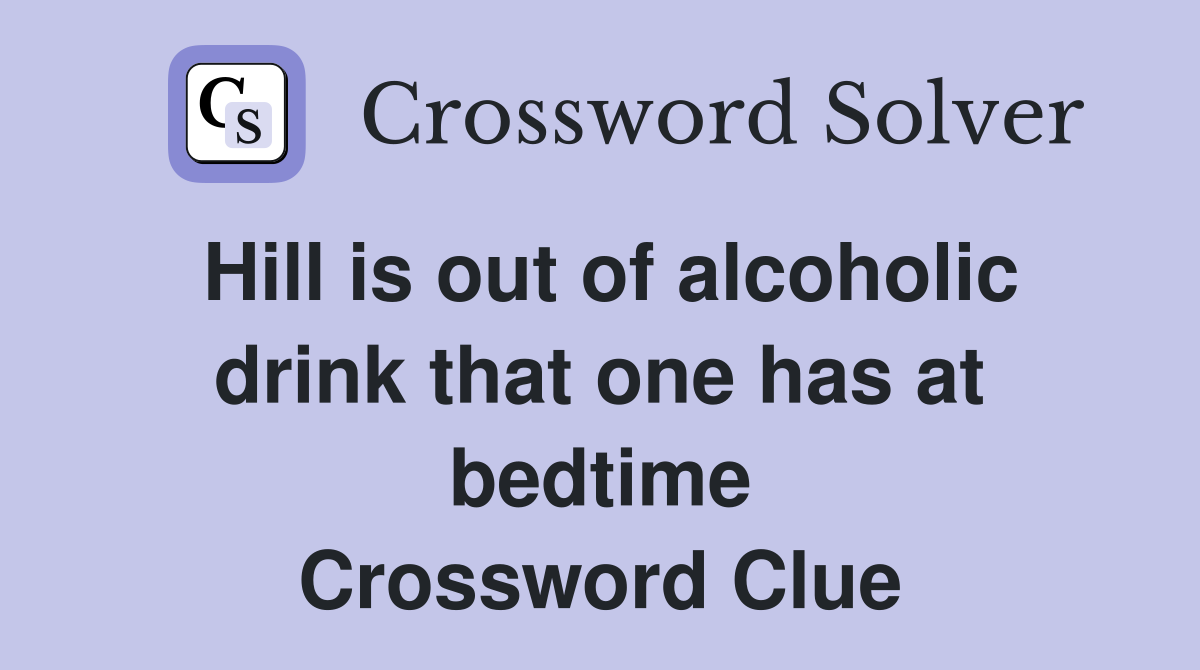 Hill is out of alcoholic drink that one has at bedtime Crossword Clue