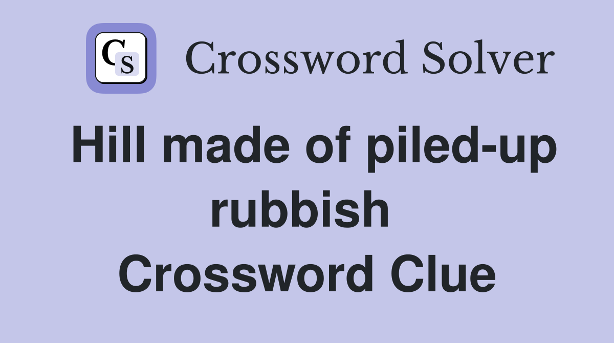 Hill made of piled-up rubbish  Crossword Clue