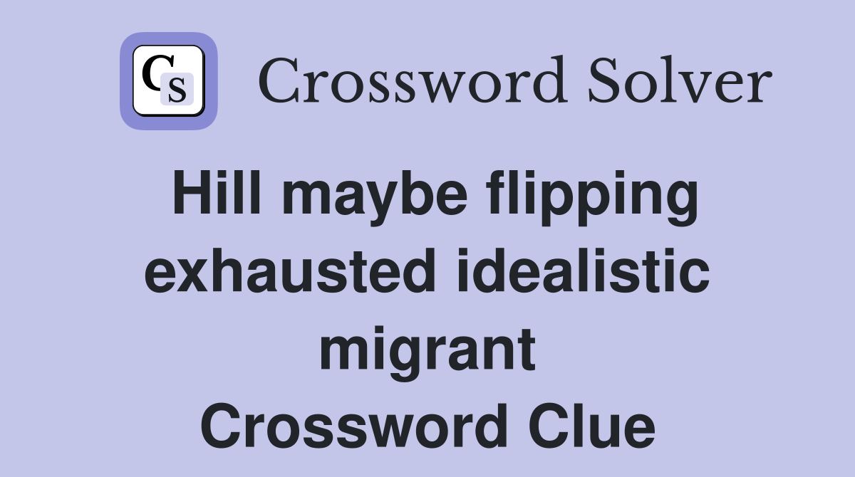 Hill maybe flipping exhausted idealistic migrant Crossword Clue