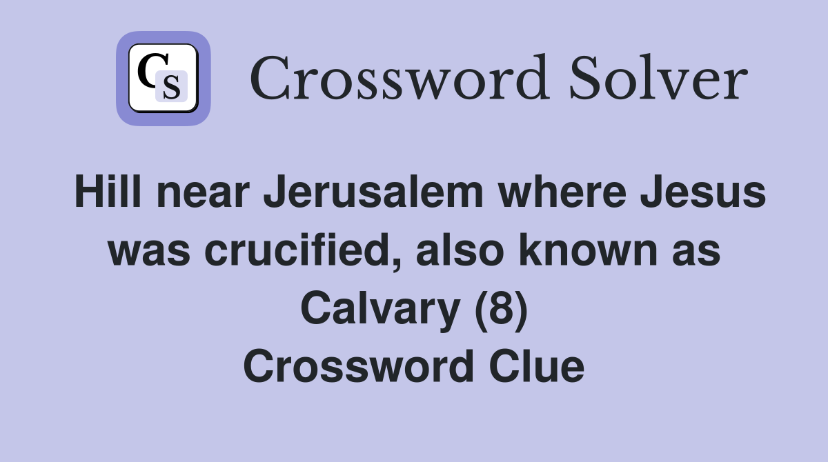 Hill near Jerusalem where Jesus was crucified, also known as Calvary (8) Crossword Clue