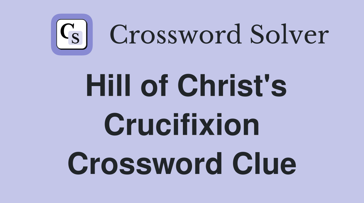 Hill of Christ's Crucifixion Crossword Clue
